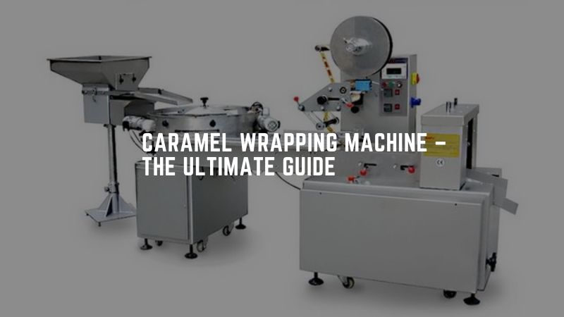 Caramel Wrapping Machine – The Ultimate Guide