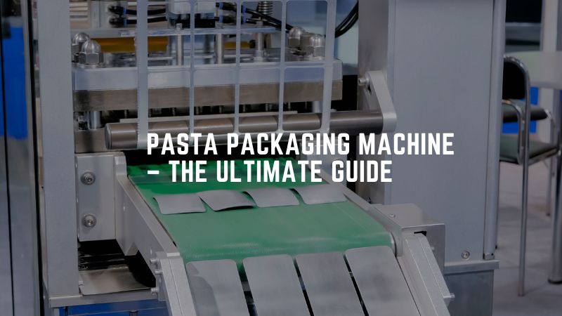 Pasta Packaging Machine – The Ultimate Guide