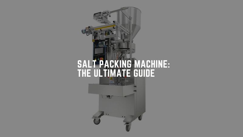Salt Packing Machine The Ultimate Guide