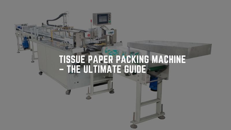 Tissue Paper Packing Machine – The Ultimate Guide - Jochamp